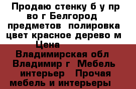 Продаю стенку б/у пр-во г.Белгород 5 предметов (полировка) цвет красное дерево,м › Цена ­ 15 000 - Владимирская обл., Владимир г. Мебель, интерьер » Прочая мебель и интерьеры   